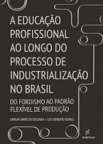 Capa livro A Educação Profissional ao longo do processo de industrialização no Brasil – do Fordismo ao padrão flexível de produção